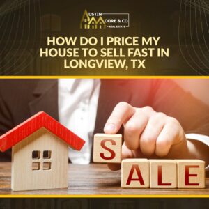 How Do I Price My House to Sell Fast in Longview, TX?